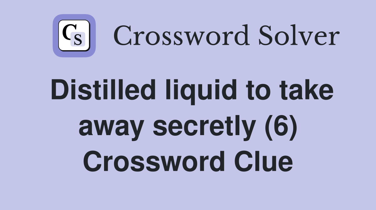 Distilled liquid to take away secretly (6) Crossword Clue Answers